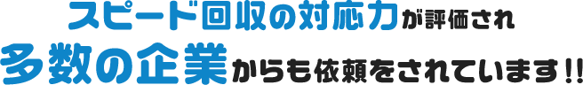 スピード回収の対応力が評価され多数の企業からも依頼をされています！！